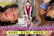 【小编推荐】美女空姐被渣男富二代玩弄视频流出，极品嫩乳，脸泛潮红，眼神迷离！