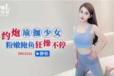 爱豆传媒IDG5554约炮瑜伽少女